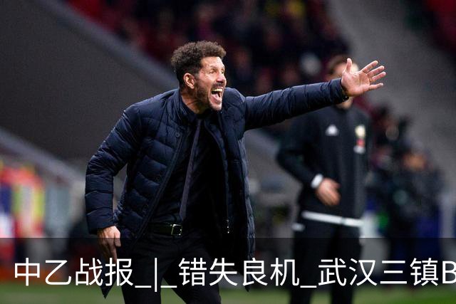 中乙战报 | 错失良机 武汉三镇B队负于成都蓉城B队